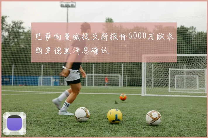 巴萨向曼城提交新报价6000万欧求购罗德里消息确认