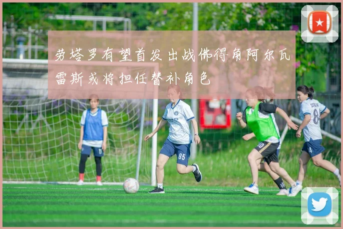 劳塔罗有望首发出战佛得角阿尔瓦雷斯或将担任替补角色