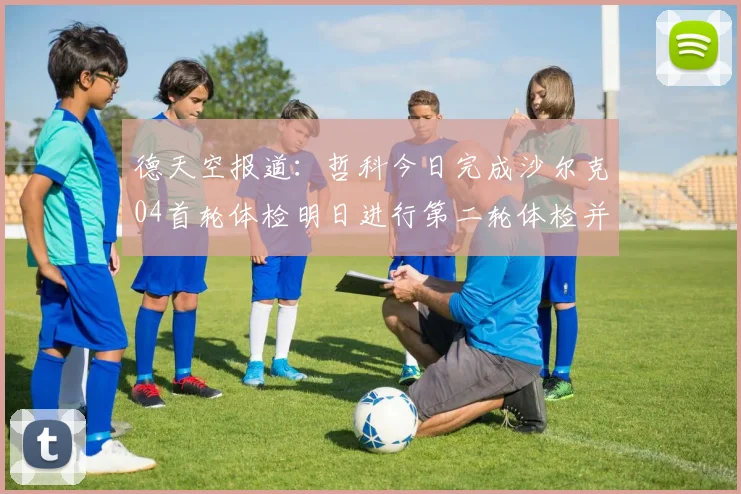 德天空报道：哲科今日完成沙尔克04首轮体检明日进行第二轮体检并签约