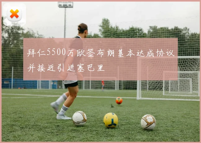 拜仁5500万欧签布朗基本达成协议并接近引进塞巴里
