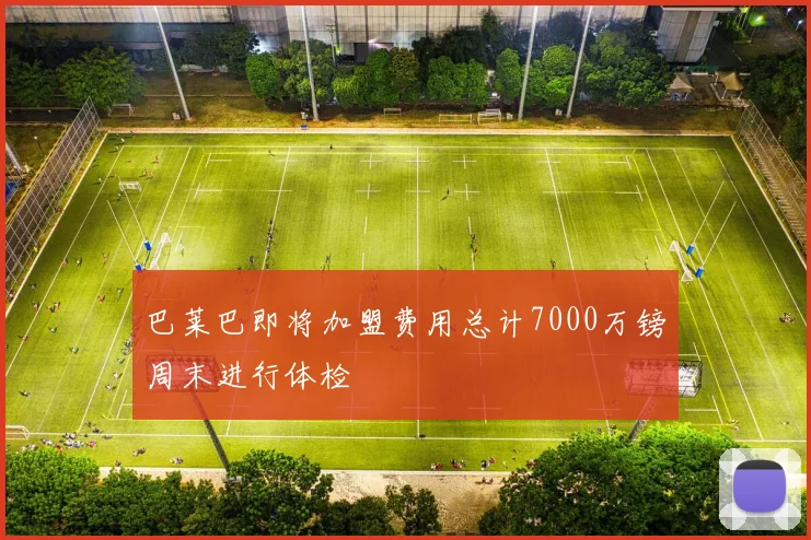 巴莱巴即将加盟费用总计7000万镑周末进行体检